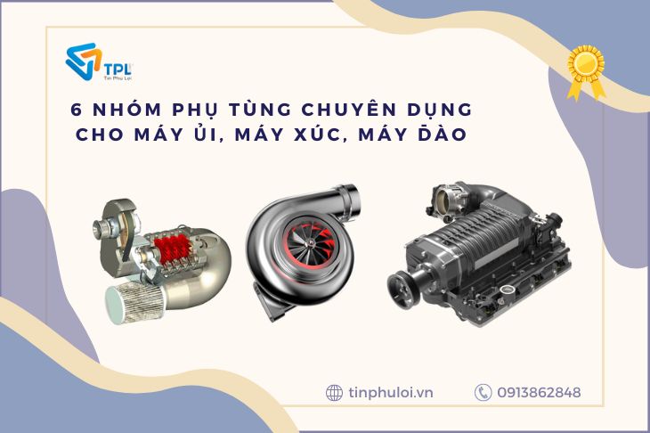 6 NHÓM PHỤ TÙNG CHUYÊN DỤNG CHO MÁY ỦI, MÁY XÚC, MÁY ĐÀO