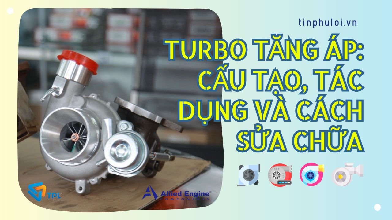 TURBO TĂNG ÁP: CẤU TẠO, TÁC DỤNG VÀ CÁCH SỬA CHỮA